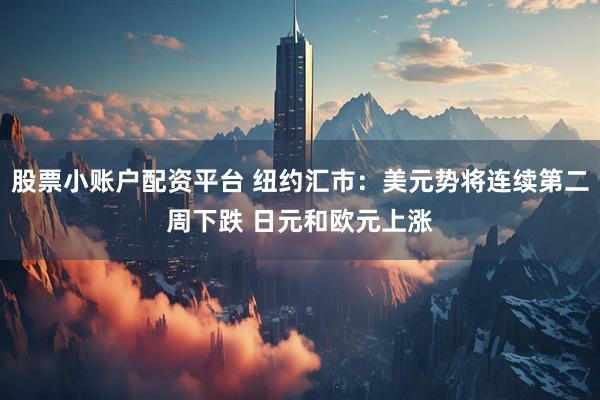 股票小账户配资平台 纽约汇市：美元势将连续第二周下跌 日元和欧元上涨