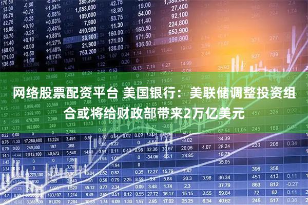 网络股票配资平台 美国银行：美联储调整投资组合或将给财政部带来2万亿美元
