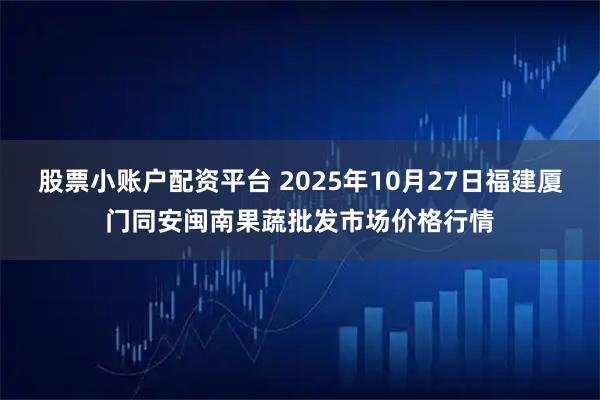 股票小账户配资平台 2025年10月27日福建厦门同安闽南果蔬批发市场价格行情