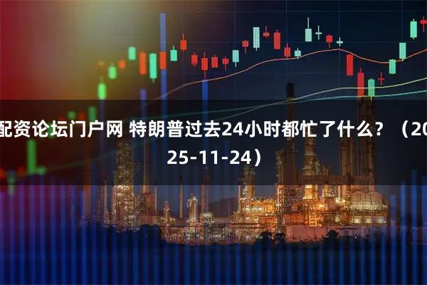 配资论坛门户网 特朗普过去24小时都忙了什么？（2025-11-24）