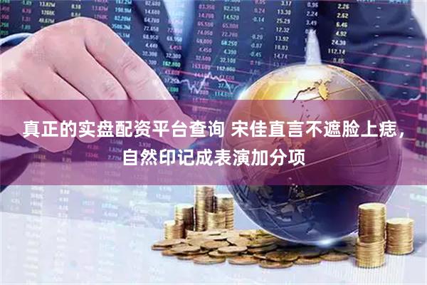 真正的实盘配资平台查询 宋佳直言不遮脸上痣，自然印记成表演加分项