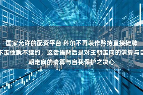 国家允许的配资平台 科尔不再装作矜持直接摊牌，若追梦格林不走他就不续约，这话语背后是对王朝走向的清算与自我保护之决心