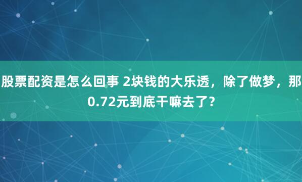 股票配资是怎么回事 2块钱的大乐透，除了做梦，那0.72元到底干嘛去了？